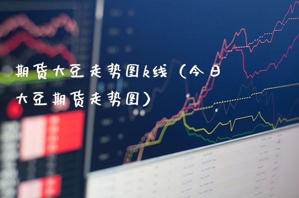 期货大豆走势图k线（今日大豆期货走势图）