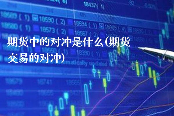期货中的对冲是什么(期货交易的对冲)_https://www.boyangwujin.com_期货开户_第1张