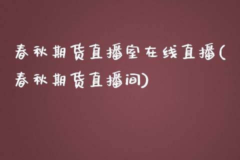 春秋期货直播室在线直播(春秋期货直播间)_https://www.boyangwujin.com_白银期货_第1张