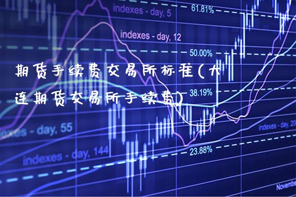 期货手续费交易所标准(大连期货交易所手续费)_https://www.boyangwujin.com_黄金期货_第1张
