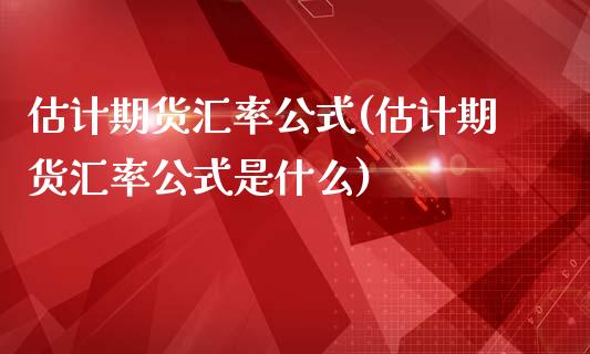估计期货汇率公式(估计期货汇率公式是什么)_https://www.boyangwujin.com_期货直播间_第1张