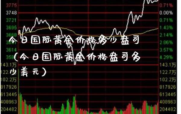 今日国际黄金价格多少盎司（今日国际黄金价格盎司多少美元）_https://www.boyangwujin.com_期货直播间_第1张