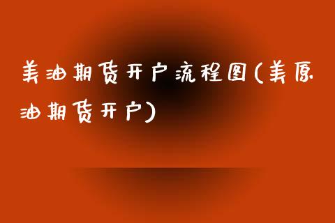 美油期货开户流程图(美原油期货开户)