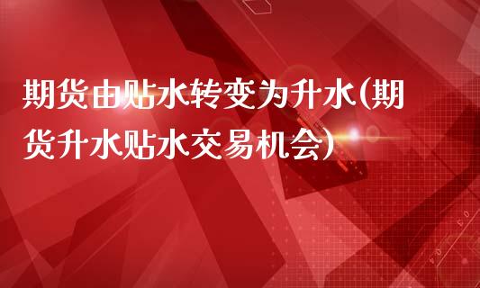 期货由贴水转变为升水(期货升水贴水交易机会)_https://www.boyangwujin.com_期货直播间_第1张