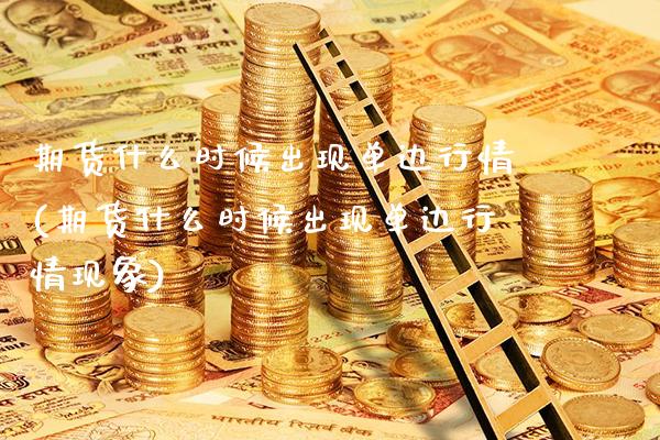 期货什么时候出现单边行情(期货什么时候出现单边行情现象)