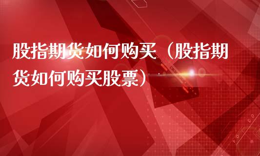 股指期货如何购买（股指期货如何购买股票）