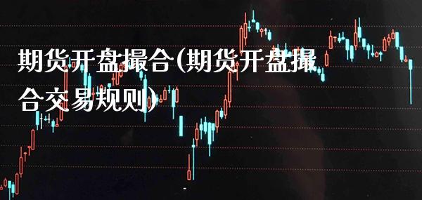 期货开盘撮合(期货开盘撮合交易规则)_https://www.boyangwujin.com_黄金期货_第1张