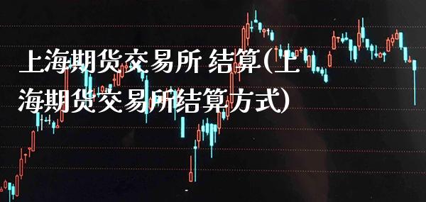 上海期货交易所 结算(上海期货交易所结算方式)_https://www.boyangwujin.com_期货直播间_第1张