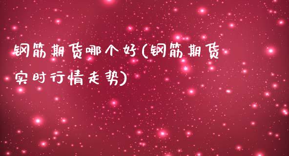 钢筋期货哪个好(钢筋期货实时行情走势)_https://www.boyangwujin.com_纳指期货_第1张
