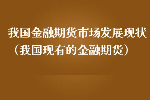 我国金融期货市场发展现状（我国现有的金融期货）_https://www.boyangwujin.com_黄金期货_第1张