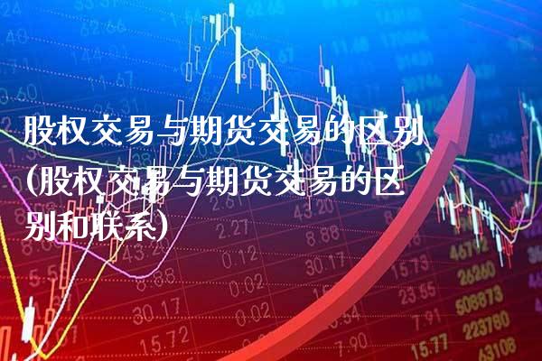 股权交易与期货交易的区别(股权交易与期货交易的区别和联系)_https://www.boyangwujin.com_原油直播间_第1张