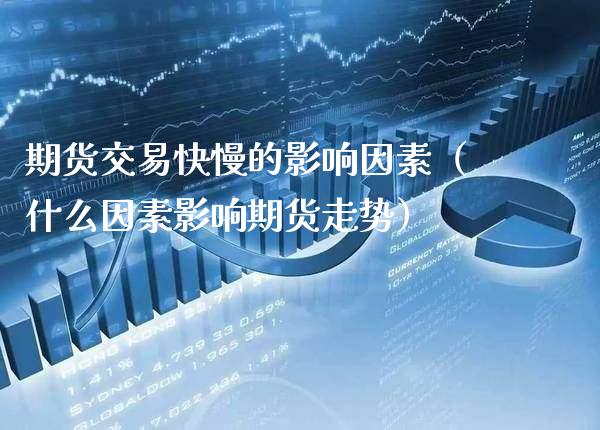 期货交易快慢的影响因素（什么因素影响期货走势）
