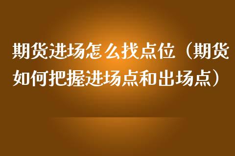 期货进场怎么找点位（期货如何把握进场点和出场点）_https://www.boyangwujin.com_期货直播间_第1张