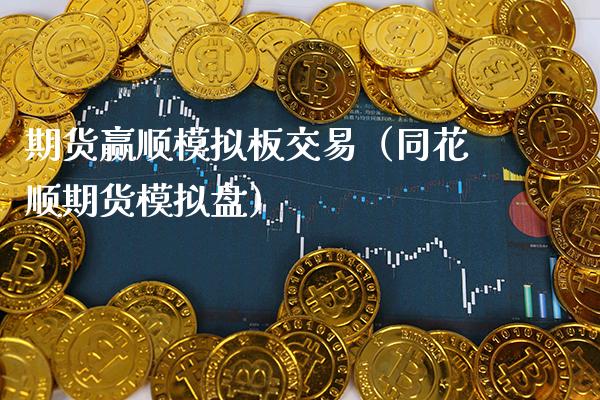 期货赢顺模拟板交易（同花顺期货模拟盘）_https://www.boyangwujin.com_道指期货_第1张