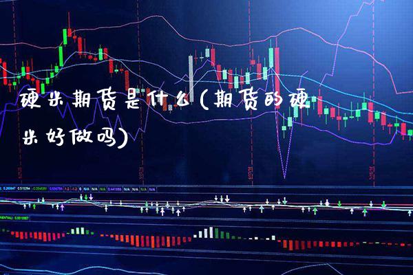 硬米期货是什么(期货的硬米好做吗)
