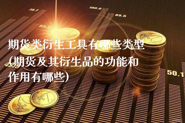 期货类衍生工具有哪些类型(期货及其衍生品的功能和作用有哪些)_https://www.boyangwujin.com_白银期货_第1张