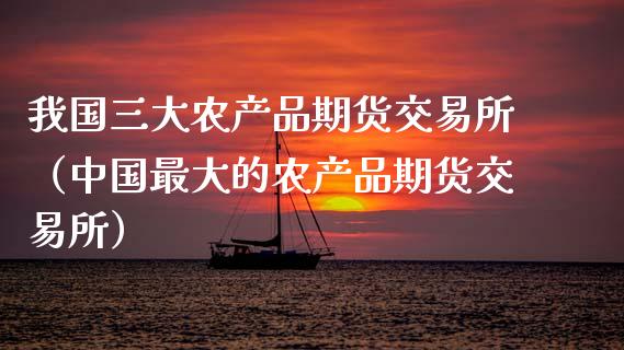 我国三大农产品期货交易所（中国最大的农产品期货交易所）_https://www.boyangwujin.com_原油期货_第1张