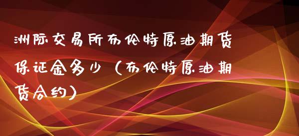 洲际交易所布伦特原油期货保证金多少（布伦特原油期货合约）_https://www.boyangwujin.com_期货直播间_第1张