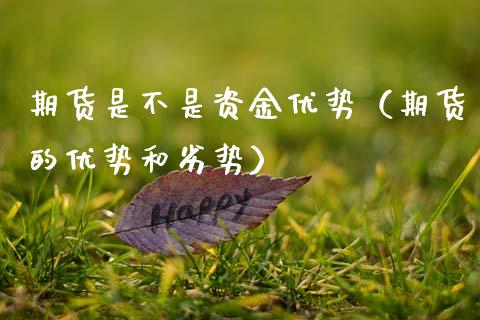 期货是不是资金优势（期货的优势和劣势）_https://www.boyangwujin.com_期货直播间_第1张
