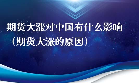 期货大涨对中国有什么影响（期货大涨的原因）