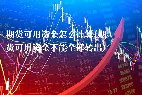 期货可用资金怎么计算(期货可用资金不能全部转出)_https://www.boyangwujin.com_期货直播间_第1张