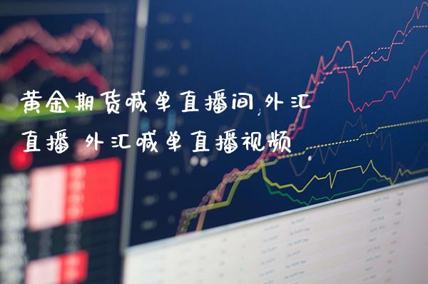 黄金期货喊单直播间,外汇直播 外汇喊单直播视频_https://www.boyangwujin.com_期货直播间_第1张