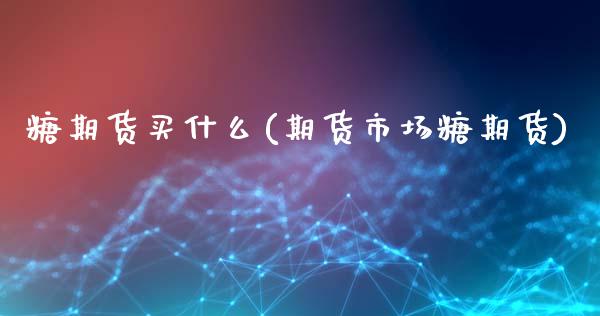 糖期货买什么(期货市场糖期货)_https://www.boyangwujin.com_恒生指数_第1张