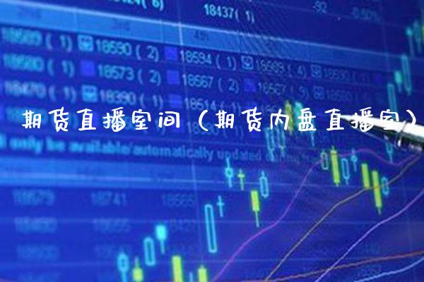期货直播室间（期货内盘直播室）