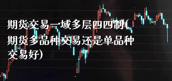 期货交易一域多层四四制(期货多品种交易还是单品种交易好)_https://www.boyangwujin.com_恒生指数_第1张