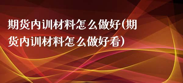 期货内训材料怎么做好(期货内训材料怎么做好看)_https://www.boyangwujin.com_期货科普_第1张