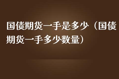 国债期货一手是多少（国债期货一手多少数量）_https://www.boyangwujin.com_期货直播间_第1张