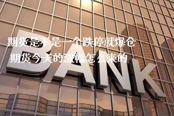 期货是不是一个跌停就爆仓 期货今天的涨幅怎么来的_https://www.boyangwujin.com_期货直播间_第1张