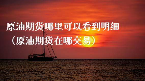 原油期货哪里可以看到明细（原油期货在哪交易）_https://www.boyangwujin.com_期货直播间_第1张