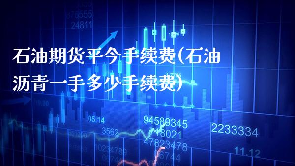 石油期货平今手续费(石油沥青一手多少手续费)