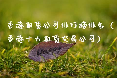 香港期货公司排行榜排名（香港十大期货交易公司）_https://www.boyangwujin.com_黄金期货_第1张