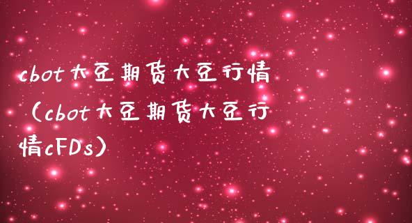 cbot大豆期货大豆行情（cbot大豆期货大豆行情cFDs）