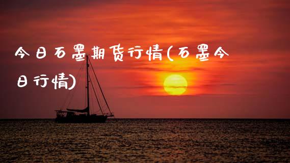 今日石墨期货行情(石墨今日行情)_https://www.boyangwujin.com_期货直播间_第1张