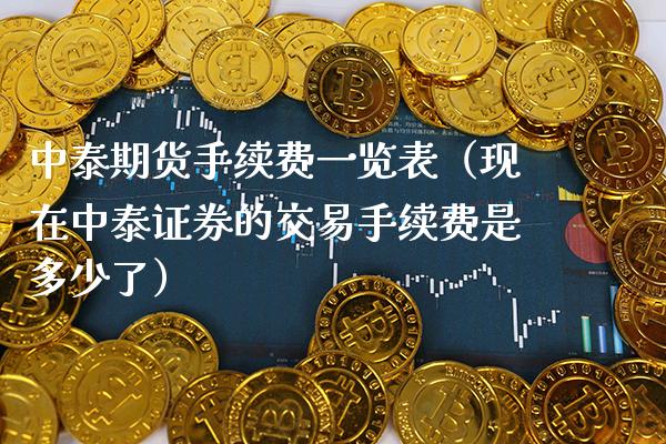 中泰期货手续费一览表（现在中泰证券的交易手续费是多少了）_https://www.boyangwujin.com_期货直播间_第1张