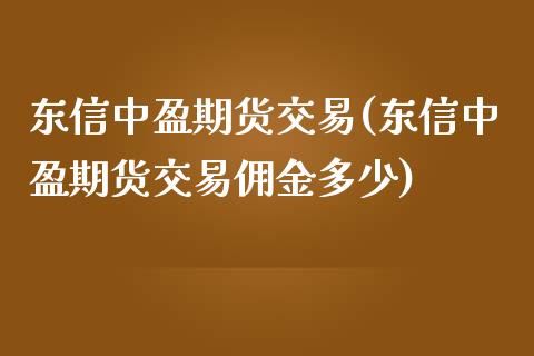 东信中盈期货交易(东信中盈期货交易佣金多少)_https://www.boyangwujin.com_黄金期货_第1张