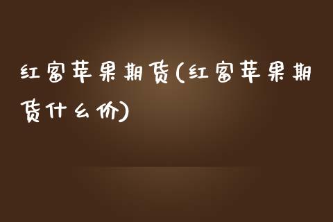 红富苹果期货(红富苹果期货什幺价)_https://www.boyangwujin.com_纳指期货_第1张