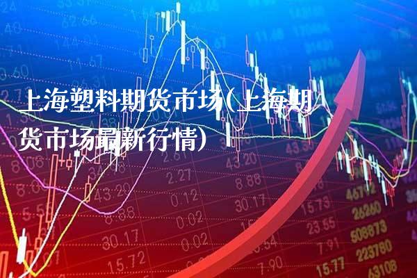 上海塑料期货市场(上海期货市场最新行情)_https://www.boyangwujin.com_恒生指数_第1张