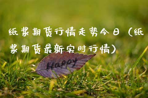 纸浆期货行情走势今日（纸浆期货最新实时行情）