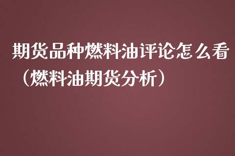 期货品种燃料油评论怎么看（燃料油期货分析）_https://www.boyangwujin.com_黄金期货_第1张