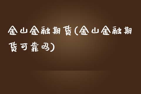 金山金融期货(金山金融期货可靠吗)_https://www.boyangwujin.com_期货直播间_第1张