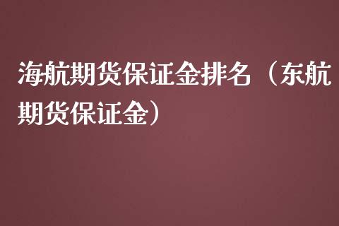 海航期货保证金排名（东航期货保证金）_https://www.boyangwujin.com_期货直播间_第1张
