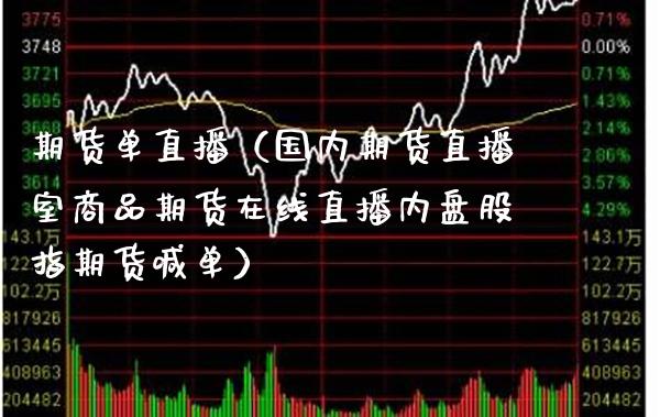 期货单直播（国内期货直播室商品期货在线直播内盘股指期货喊单）