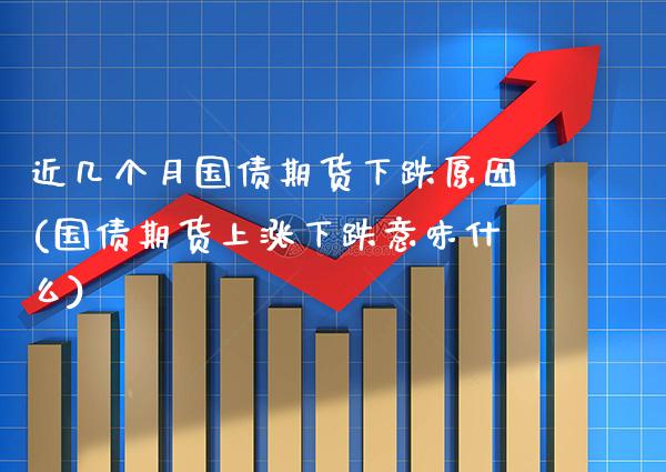 近几个月国债期货下跌原因(国债期货上涨下跌意味什么)_https://www.boyangwujin.com_原油期货_第1张