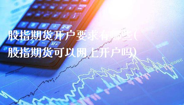 股指期货开户要求有哪些(股指期货可以网上开户吗)_https://www.boyangwujin.com_黄金期货_第1张