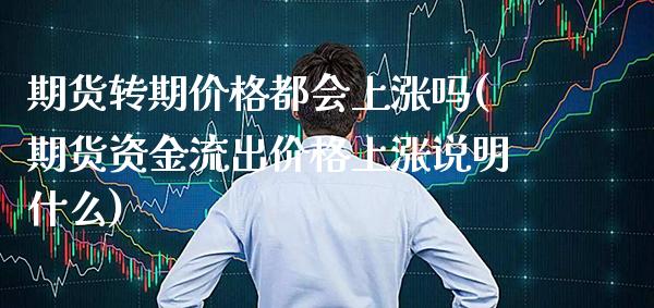 期货转期价格都会上涨吗(期货资金流出价格上涨说明什么)_https://www.boyangwujin.com_期货直播间_第1张
