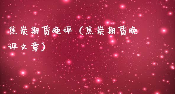 焦炭期货晚评（焦炭期货晚评文章）